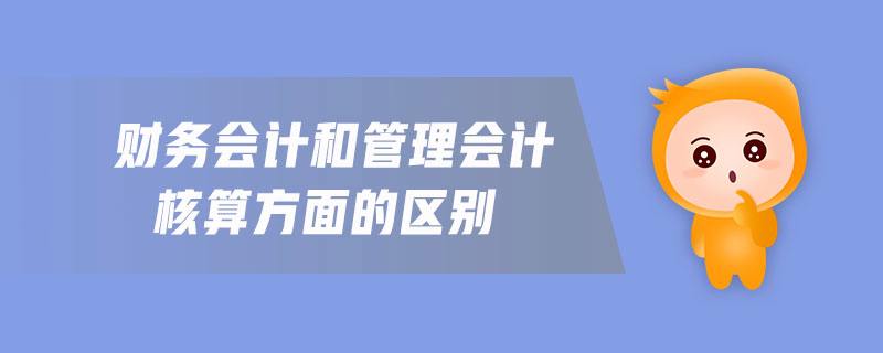 管理会计与财务会计的区别与联系-管理会计与财务会计的区别与联系说明了什么