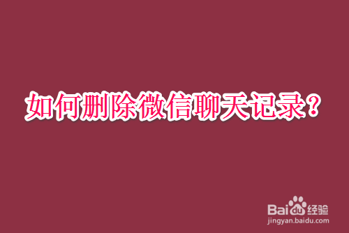 微信如何按时间清除聊天记录-微信如何按时间清除聊天记录视频