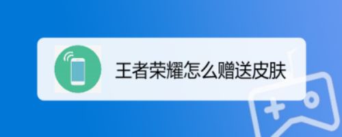 王者荣耀可以送皮肤了吗-王者荣耀可以送皮肤了吗现在