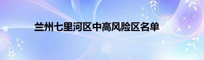 兰州有中高风险地区吗-兰州中高风险地区最新名单最新