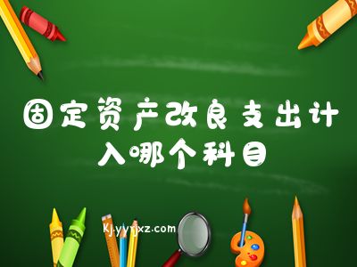 企业财务固定资产改良支出-固定资产的改良支出计入什么科目