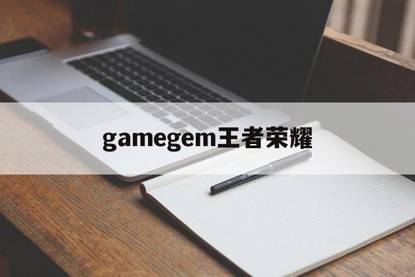 gamegem王者荣耀-王者荣耀gamecenter