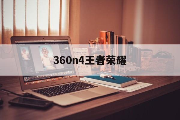 360n4王者荣耀-360n4能玩王者荣耀吗