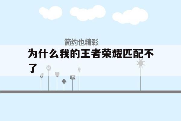 为什么我的王者荣耀匹配不了-为什么我的王者荣耀匹配不了对手