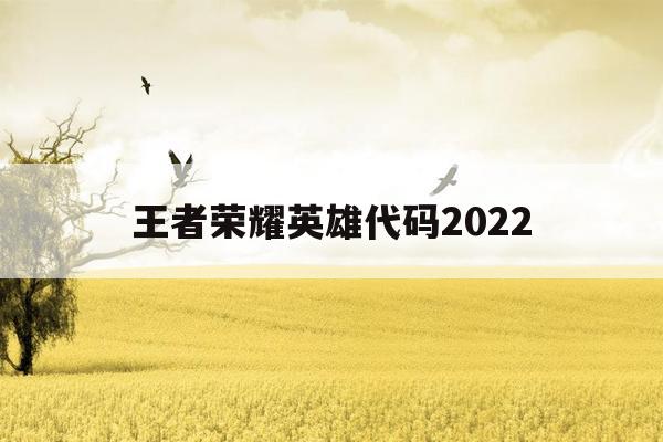 王者荣耀英雄代码2022-王者荣耀英雄代码大全2023