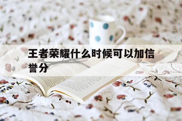 王者荣耀什么时候可以加信誉分-王者荣耀什么时候可以加信誉分的